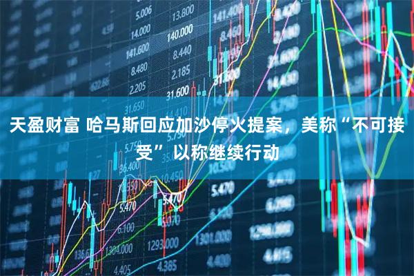 天盈财富 哈马斯回应加沙停火提案，美称“不可接受” 以称继续行动