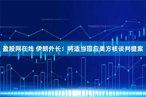 盈股网在线 伊朗外长：将适当回应美方核谈判提案