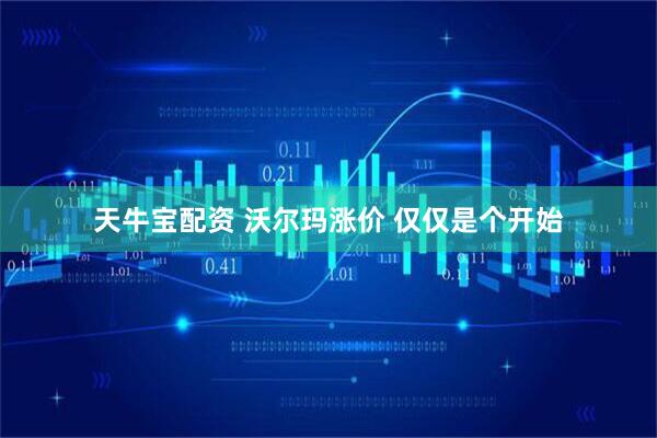 天牛宝配资 沃尔玛涨价 仅仅是个开始