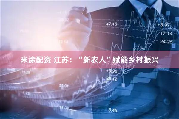 米涂配资 江苏：“新农人”赋能乡村振兴