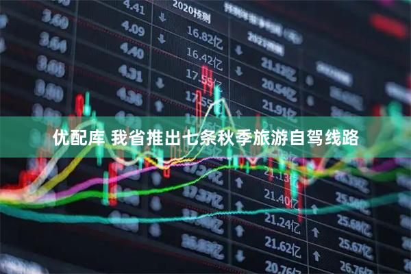 优配库 我省推出七条秋季旅游自驾线路