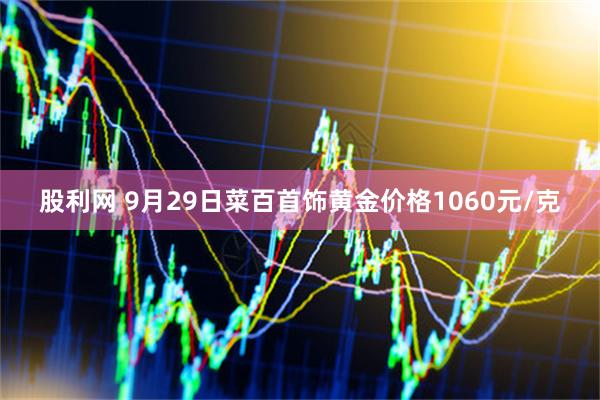 股利网 9月29日菜百首饰黄金价格1060元/克