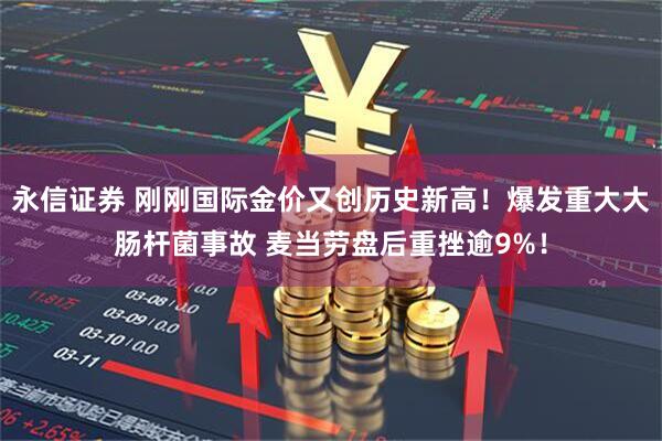 永信证券 刚刚国际金价又创历史新高！爆发重大大肠杆菌事故 麦当劳盘后重挫逾9%！