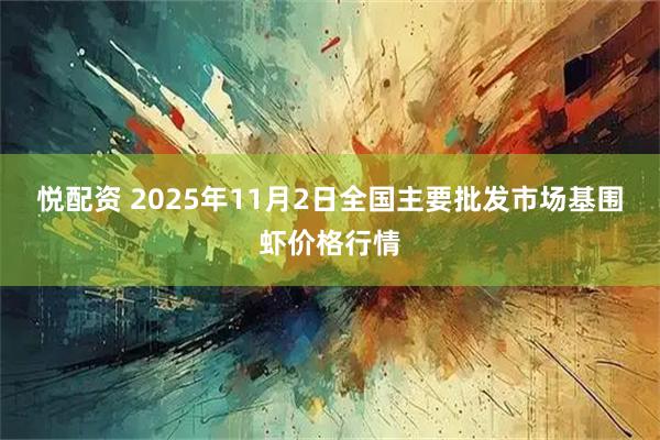 悦配资 2025年11月2日全国主要批发市场基围虾价格行情