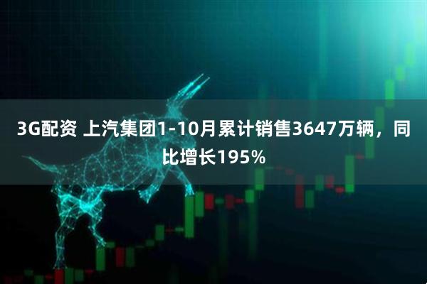 3G配资 上汽集团1-10月累计销售3647万辆，同比增长195%