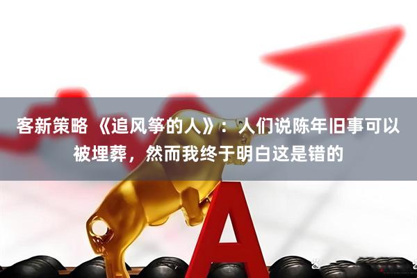 客新策略 《追风筝的人》:人们说陈年旧事可以被埋葬,然而我终于明白这是错的